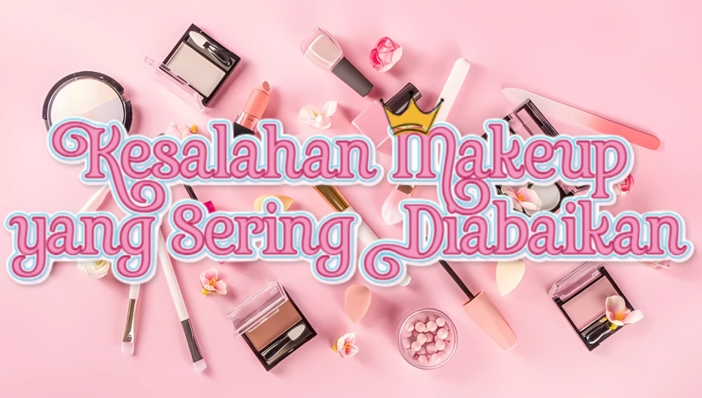 Kesalahan Makeup yang Sering Diabaikan